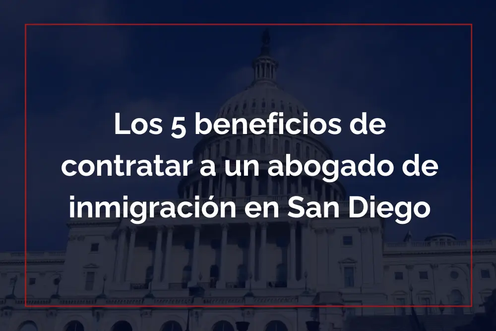 Los 5 beneficios de contratar a un abogado de inmigración en San Diego